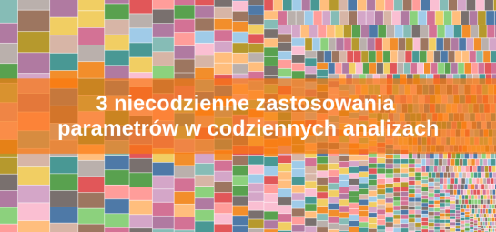 3 niecodzienne zastosowania parametrów w codziennych analizach